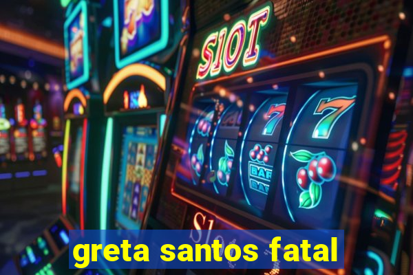 greta santos fatal